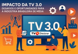 Impacto da TV 3.0: Na radiodifusão e na publicidade no país - TV Direcionar