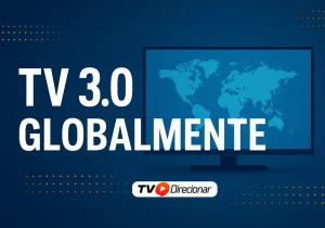 TV 3.0 globalmente: No Brasil e no NextGen TV pelo mundo - TV Direcionar